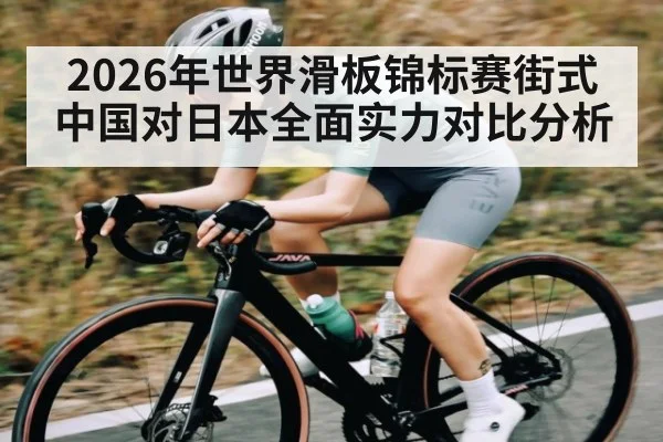 2026年世界滑板锦标赛街式中国对日本全面实力对比分析