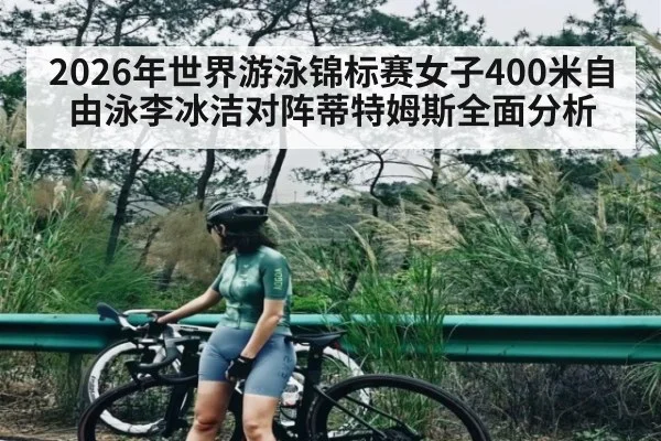 2026年世界游泳锦标赛女子400米自由泳李冰洁对阵蒂特姆斯全面分析